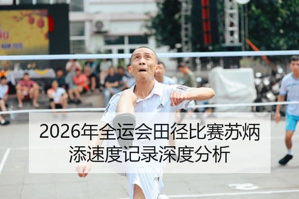 2026年全运会田径比赛苏炳添速度记录深度分析