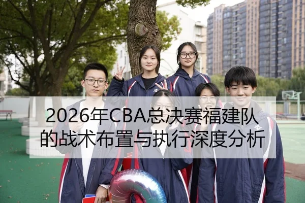 2026年CBA总决赛福建队的战术布置与执行深度分析