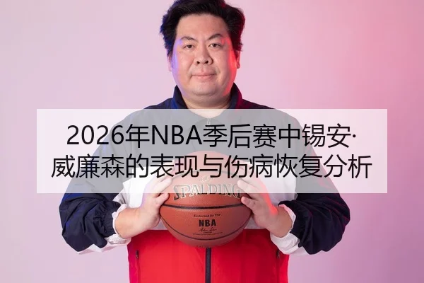 2026年NBA季后赛中锡安·威廉森的表现与伤病恢复分析