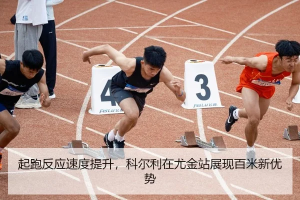 起跑反应速度提升，科尔利在尤金站展现百米新优势
