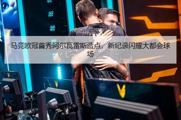 马竞欧冠首秀阿尔瓦雷斯造点，新纪录闪耀大都会球场