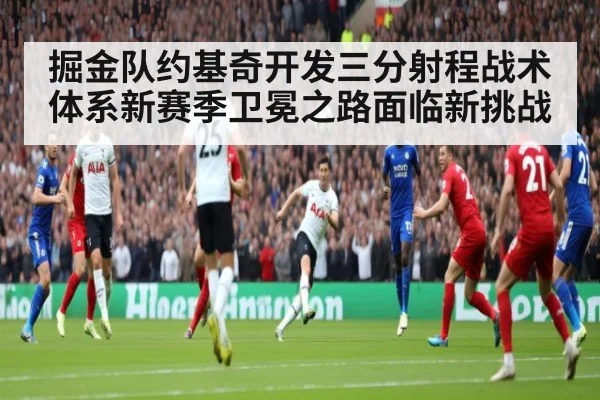 掘金队约基奇开发三分射程战术体系新赛季卫冕之路面临新挑战