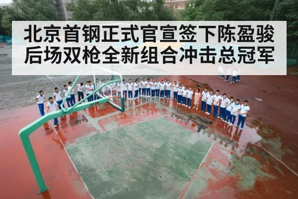 北京首钢正式官宣签下陈盈骏后场双枪全新组合冲击总冠军
