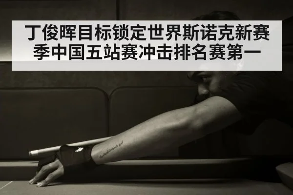 丁俊晖目标锁定世界斯诺克新赛季中国五站赛冲击排名赛第一
